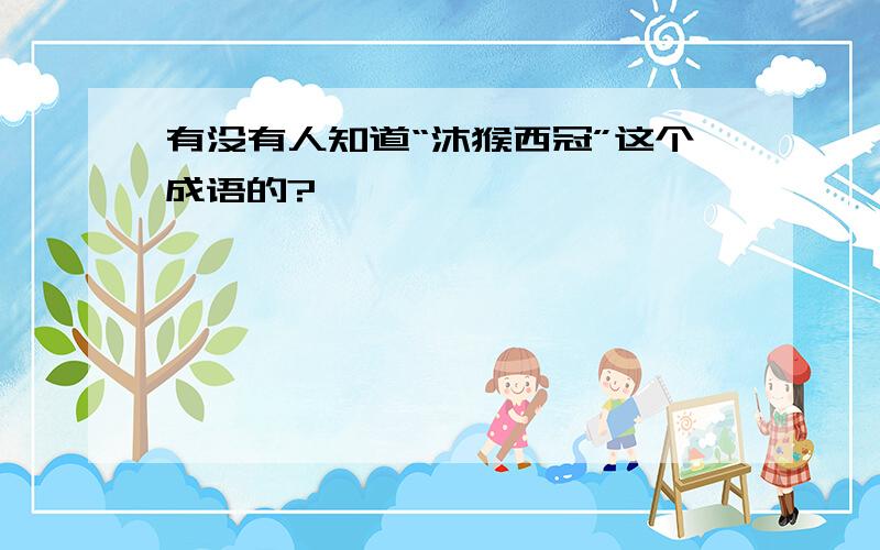 有没有人知道“沐猴西冠”这个成语的?