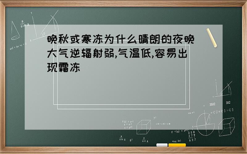 晚秋或寒冻为什么晴朗的夜晚`大气逆辐射弱,气温低,容易出现霜冻`