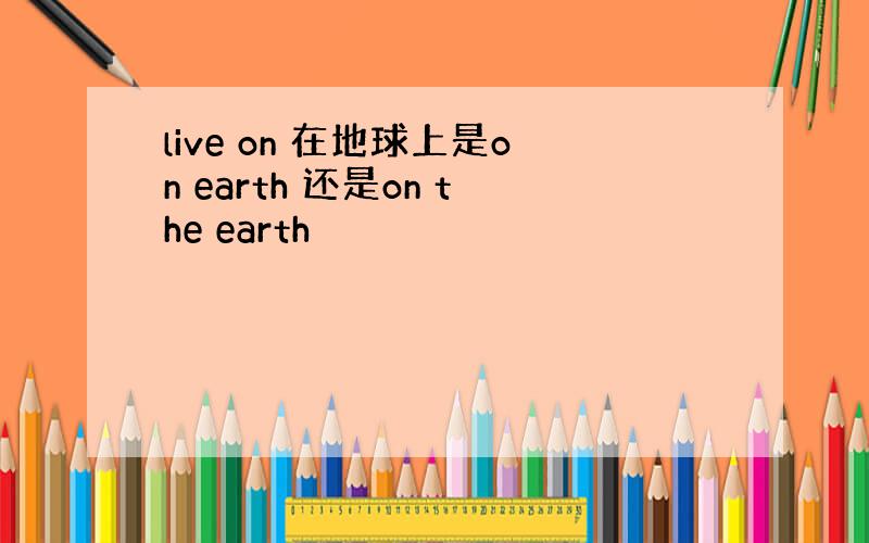 live on 在地球上是on earth 还是on the earth