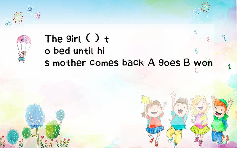 The girl ( ) to bed until his mother comes back A goes B won