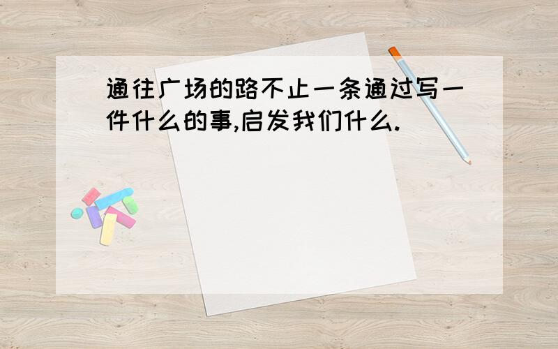 通往广场的路不止一条通过写一件什么的事,启发我们什么.