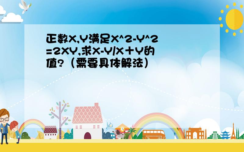 正数X,Y满足X^2-Y^2=2XY,求X-Y/X＋Y的值?（需要具体解法）