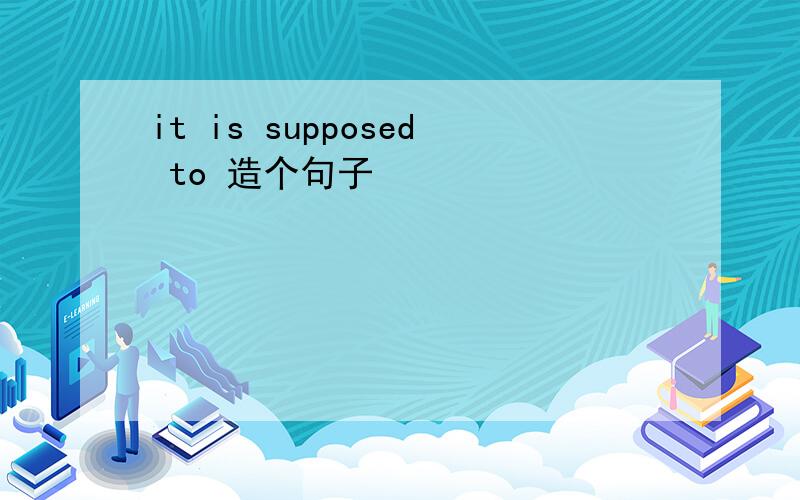 it is supposed to 造个句子