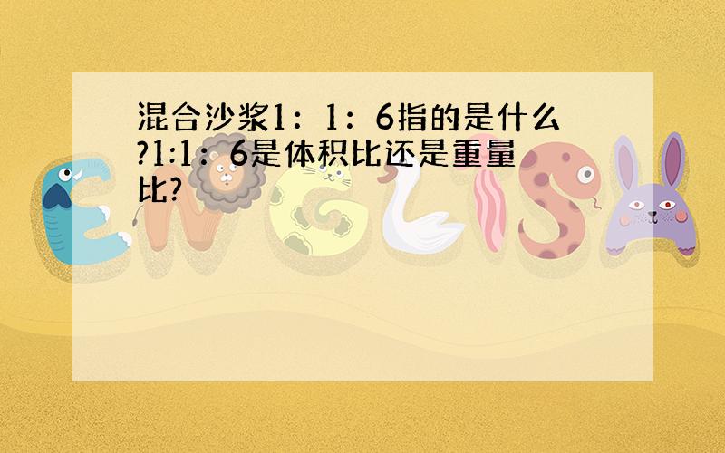 混合沙浆1：1：6指的是什么?1:1：6是体积比还是重量比?