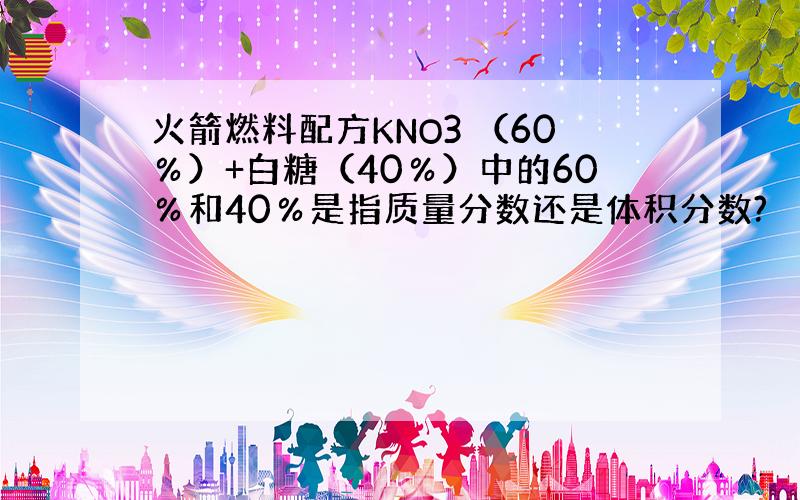 火箭燃料配方KNO3 （60％）+白糖（40％）中的60％和40％是指质量分数还是体积分数?