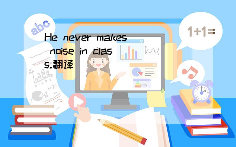 He never makes noise in class.翻译