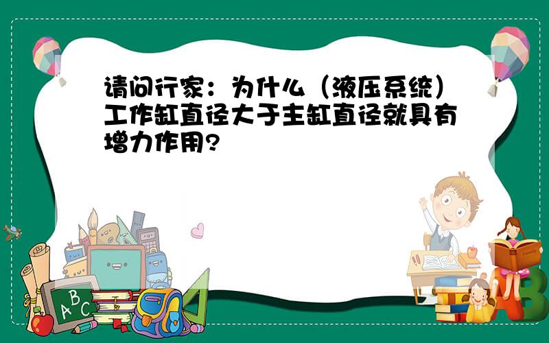 请问行家：为什么（液压系统）工作缸直径大于主缸直径就具有增力作用?