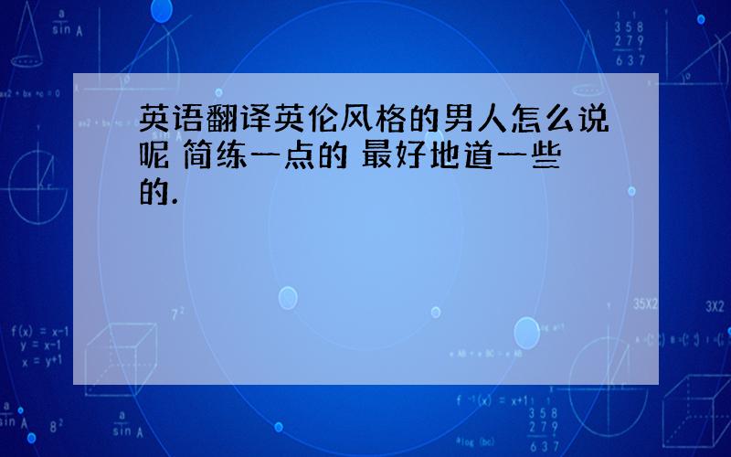 英语翻译英伦风格的男人怎么说呢 简练一点的 最好地道一些的.