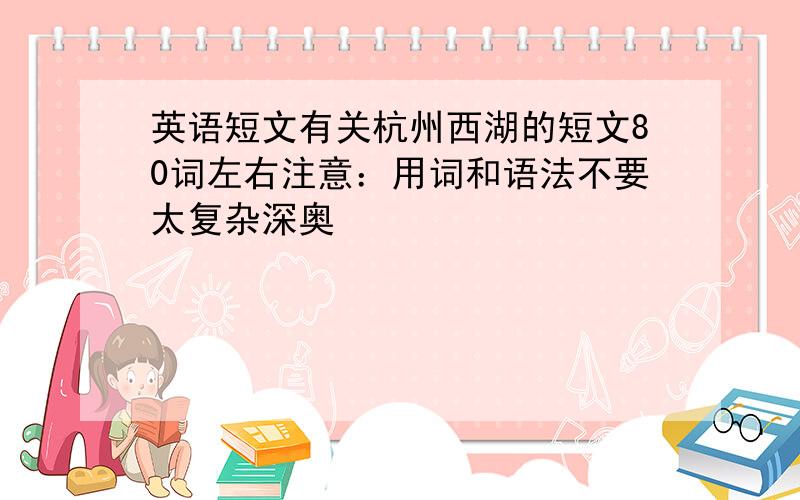 英语短文有关杭州西湖的短文80词左右注意：用词和语法不要太复杂深奥