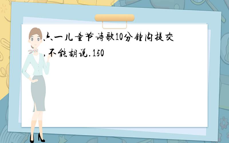 六一儿童节诗歌10分钟内提交,不能胡说.150