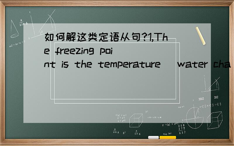 如何解这类定语从句?1,The freezing point is the temperature_ water cha