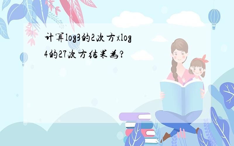 计算log3的2次方xlog4的27次方结果为?