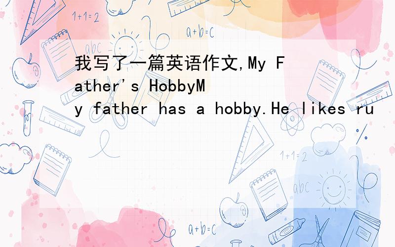 我写了一篇英语作文,My Father's HobbyMy father has a hobby.He likes ru