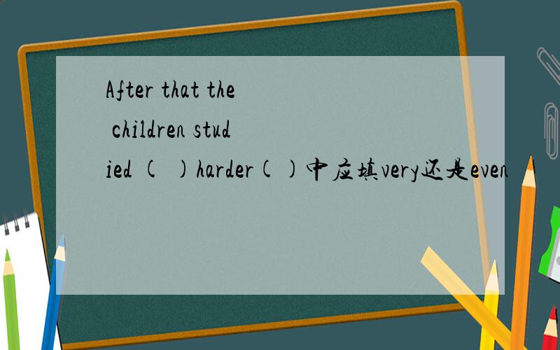 After that the children studied ( )harder()中应填very还是even