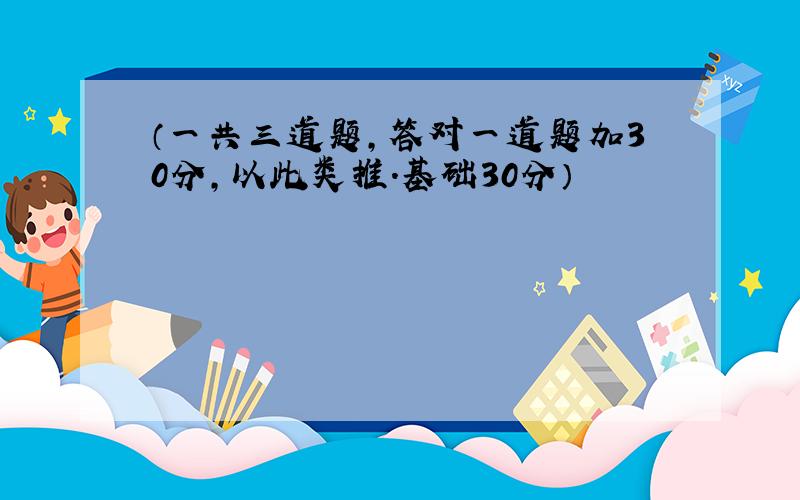 （一共三道题,答对一道题加30分,以此类推.基础30分）