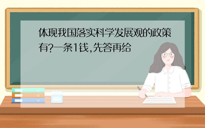 体现我国落实科学发展观的政策有?一条1钱,先答再给