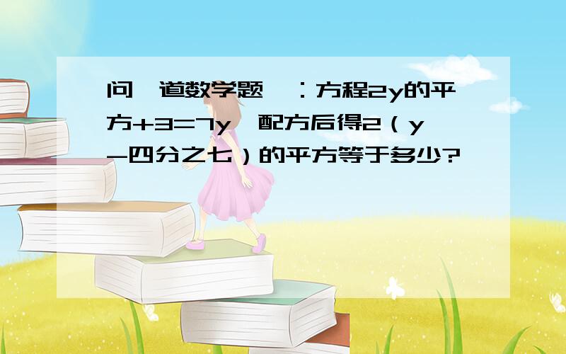 问一道数学题,：方程2y的平方+3=7y,配方后得2（y-四分之七）的平方等于多少?