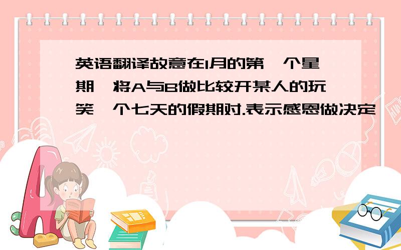 英语翻译故意在1月的第一个星期一将A与B做比较开某人的玩笑一个七天的假期对.表示感恩做决定