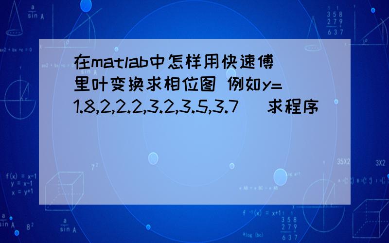 在matlab中怎样用快速傅里叶变换求相位图 例如y=[1.8,2,2.2,3.2,3.5,3.7] 求程序