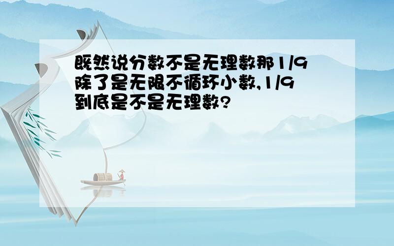 既然说分数不是无理数那1/9除了是无限不循环小数,1/9到底是不是无理数?