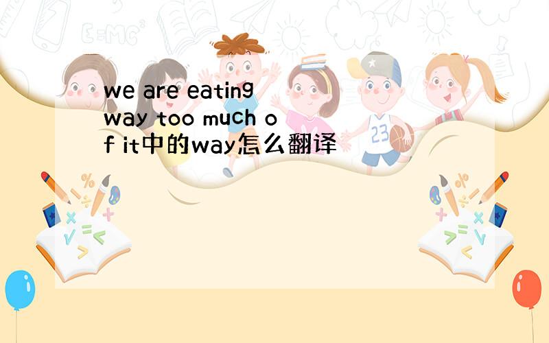 we are eating way too much of it中的way怎么翻译