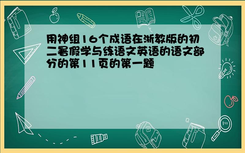 用神组16个成语在浙教版的初二暑假学与练语文英语的语文部分的第11页的第一题