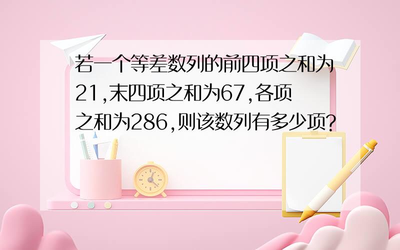 若一个等差数列的前四项之和为21,末四项之和为67,各项之和为286,则该数列有多少项?