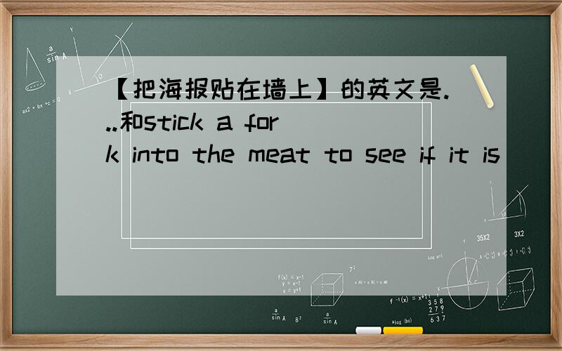 【把海报贴在墙上】的英文是...和stick a fork into the meat to see if it is