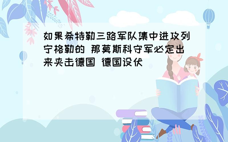 如果希特勒三路军队集中进攻列宁格勒的 那莫斯科守军必定出来夹击德国 德国设伏