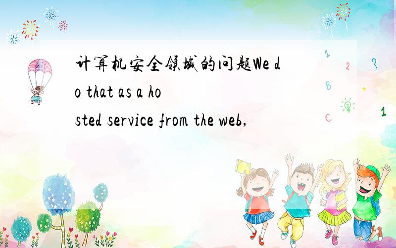 计算机安全领域的问题We do that as a hosted service from the web,