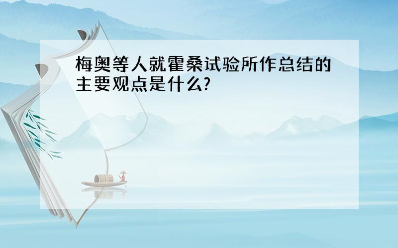 梅奥等人就霍桑试验所作总结的主要观点是什么?