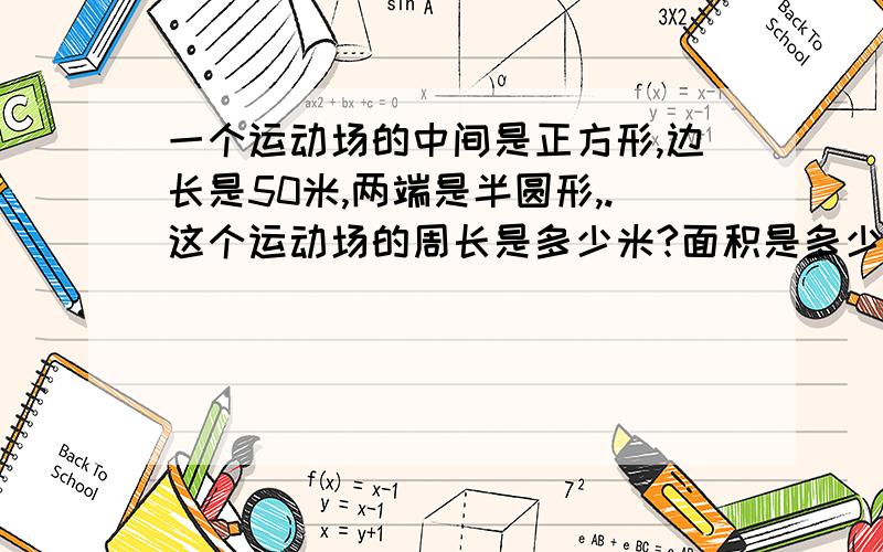 一个运动场的中间是正方形,边长是50米,两端是半圆形,.这个运动场的周长是多少米?面积是多少平方米?