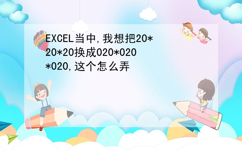 EXCEL当中,我想把20*20*20换成020*020*020,这个怎么弄