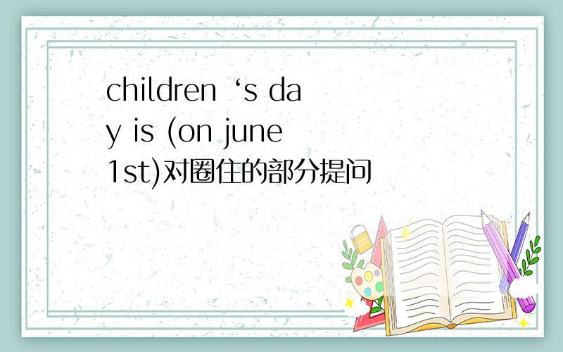 children ‘s day is (on june 1st)对圈住的部分提问