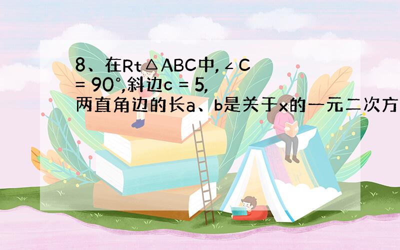 8、在Rt△ABC中,∠C = 90°,斜边c = 5,两直角边的长a、b是关于x的一元二次方程x2