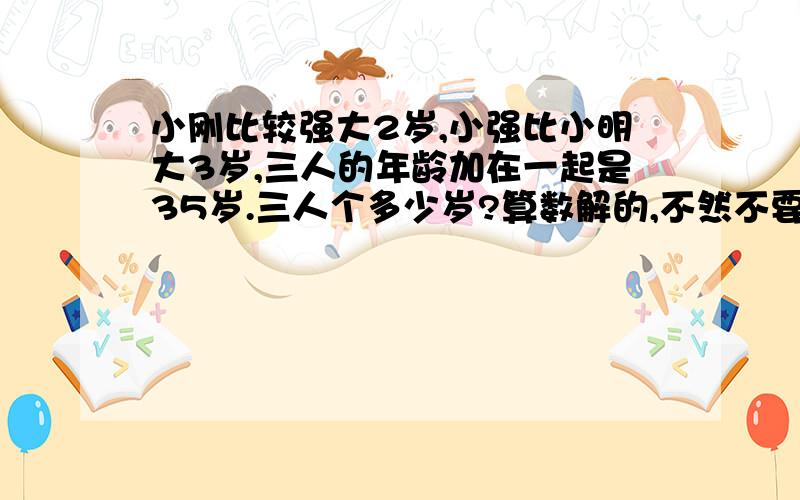 小刚比较强大2岁,小强比小明大3岁,三人的年龄加在一起是35岁.三人个多少岁?算数解的,不然不要哦!