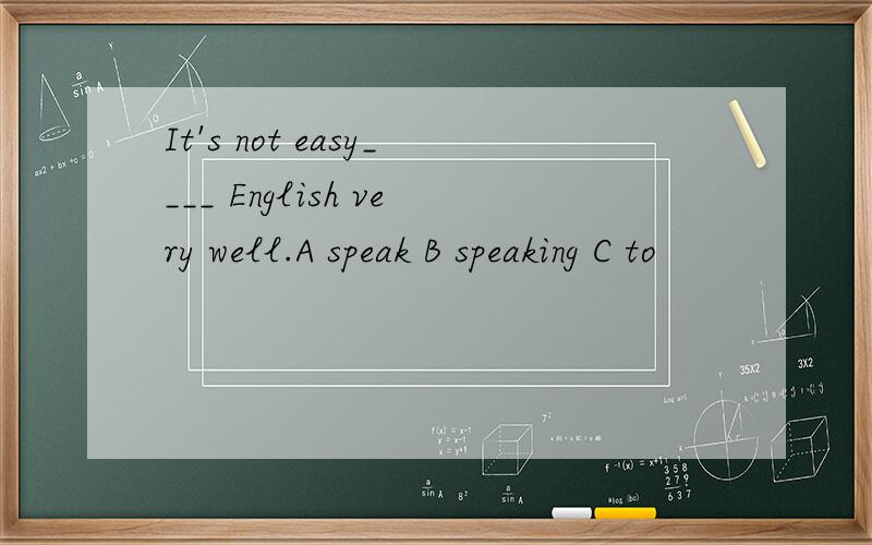 It's not easy____ English very well.A speak B speaking C to