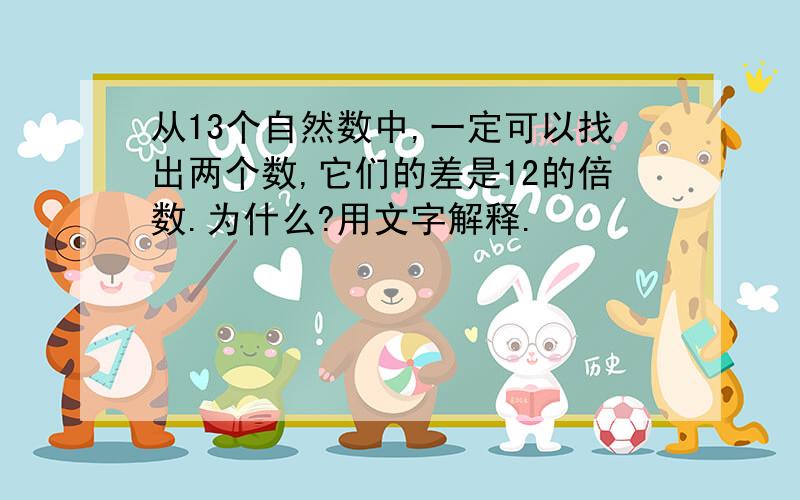 从13个自然数中,一定可以找出两个数,它们的差是12的倍数.为什么?用文字解释.