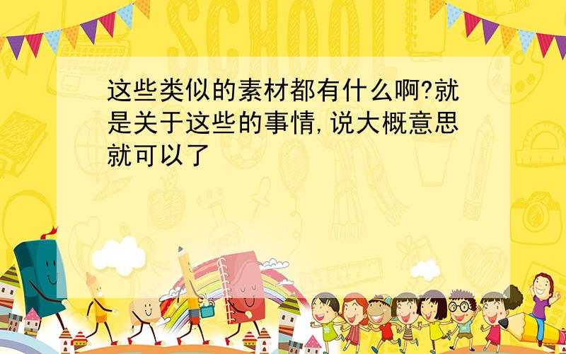 这些类似的素材都有什么啊?就是关于这些的事情,说大概意思就可以了