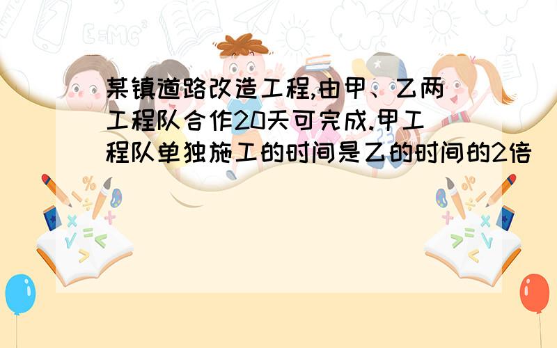 某镇道路改造工程,由甲、乙两工程队合作20天可完成.甲工程队单独施工的时间是乙的时间的2倍