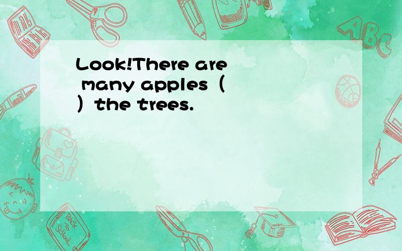 Look!There are many apples（ ）the trees.