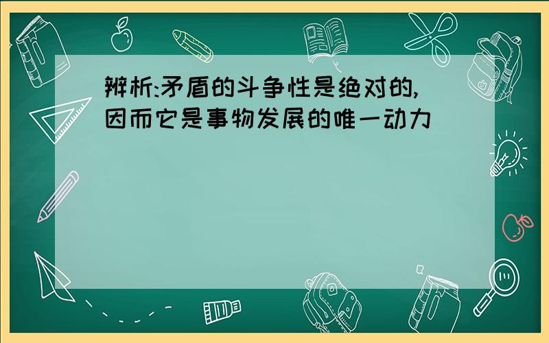 辨析:矛盾的斗争性是绝对的,因而它是事物发展的唯一动力