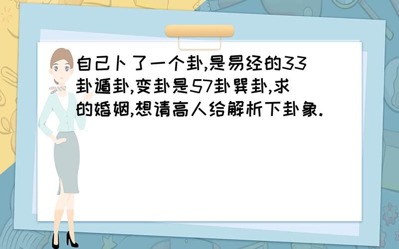 自己卜了一个卦,是易经的33卦遁卦,变卦是57卦巽卦,求的婚姻,想请高人给解析下卦象.