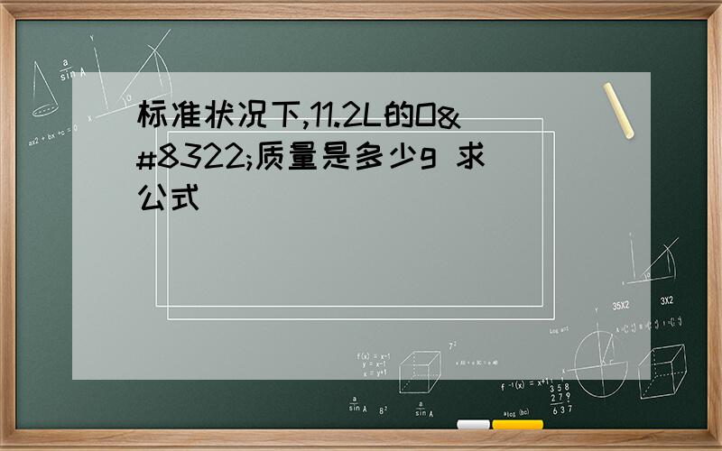 标准状况下,11.2L的O₂质量是多少g 求公式