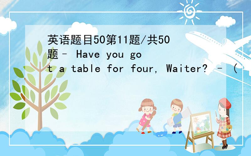 英语题目50第11题/共50题– Have you got a table for four, Waiter? – (