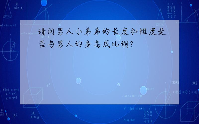 请问男人小弟弟的长度和粗度是否与男人的身高成比例?