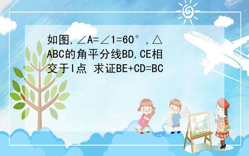 如图,∠A=∠1=60°,△ABC的角平分线BD,CE相交于I点 求证BE+CD=BC