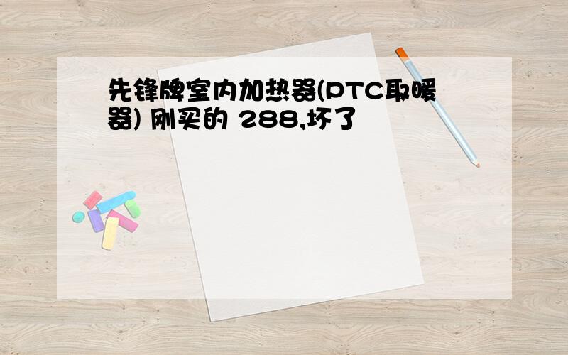 先锋牌室内加热器(PTC取暖器) 刚买的 288,坏了