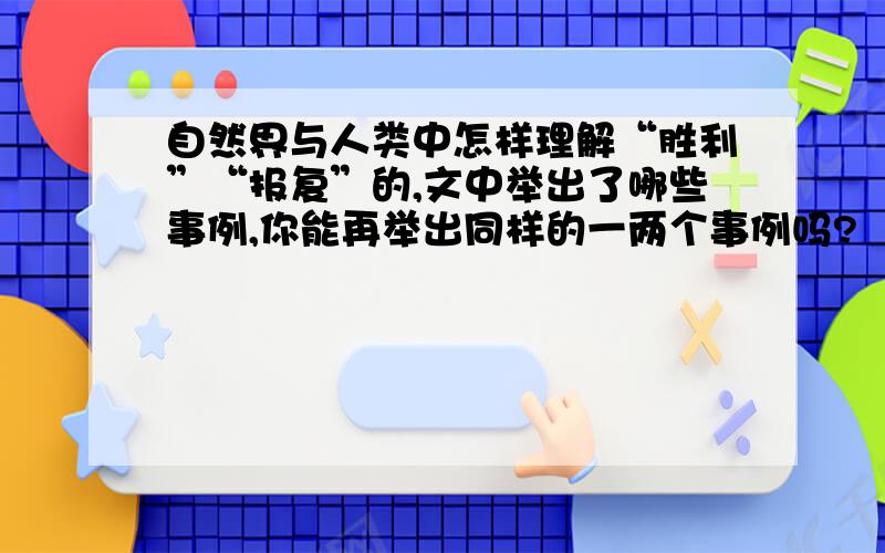 自然界与人类中怎样理解“胜利”“报复”的,文中举出了哪些事例,你能再举出同样的一两个事例吗?