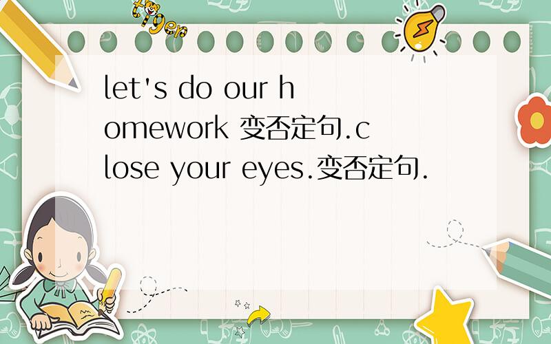 let's do our homework 变否定句.close your eyes.变否定句.